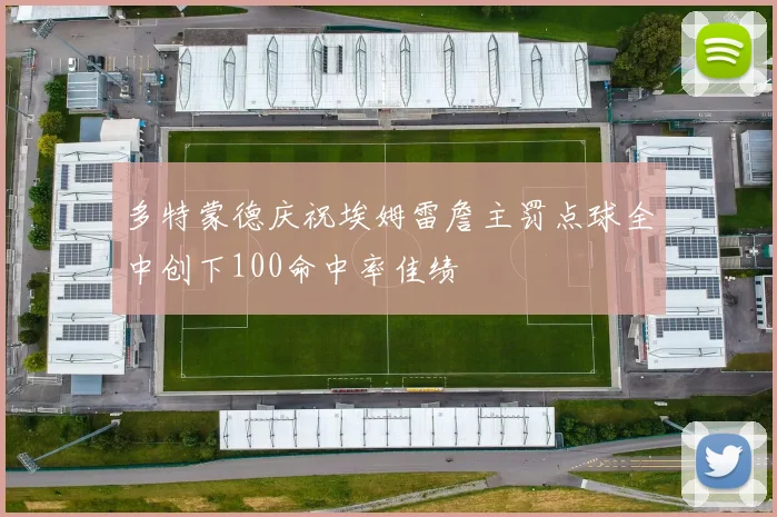 多特蒙德庆祝埃姆雷詹主罚点球全中创下100命中率佳绩