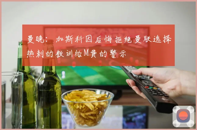 曼晚：加斯科因后悔拒绝曼联选择热刺的教训给M费的警示