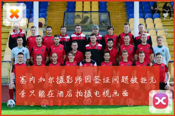 塞内加尔摄影师因签证问题被拒无奈只能在酒店拍摄电视画面