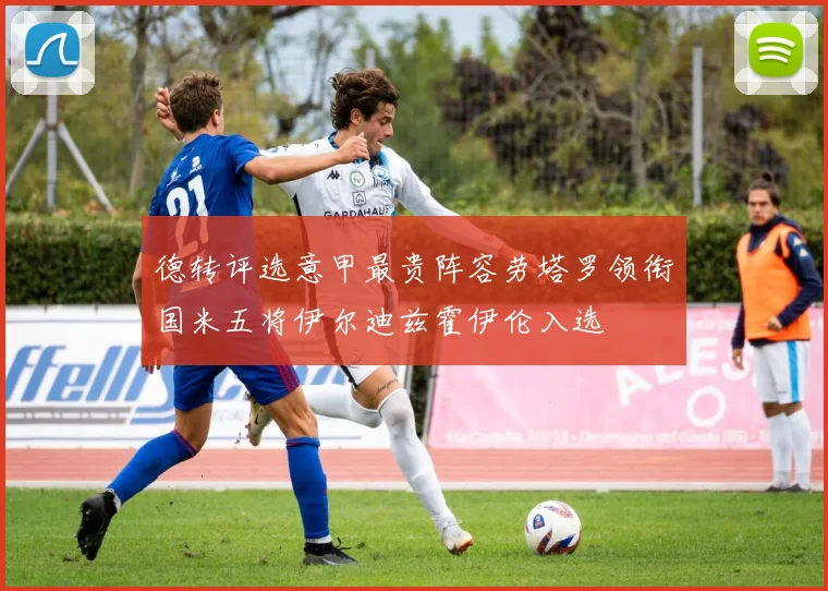 德转评选意甲最贵阵容劳塔罗领衔国米五将伊尔迪兹霍伊伦入选
