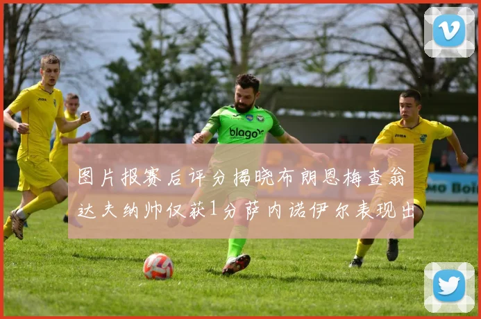 图片报赛后评分揭晓布朗恩梅查翁达夫纳帅仅获1分萨内诺伊尔表现出色获3分