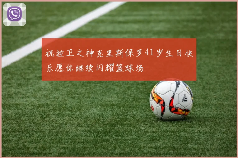 祝控卫之神克里斯保罗41岁生日快乐愿你继续闪耀篮球场