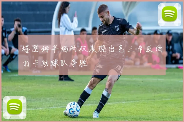 塔图姆半场两双表现出色三节反向打卡助球队争胜