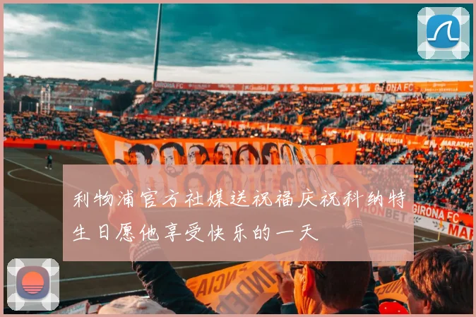 利物浦官方社媒送祝福庆祝科纳特生日愿他享受快乐的一天