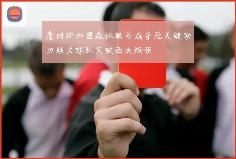 詹姆斯加盟森林狼或成夺冠关键助力助力球队突破西决瓶颈