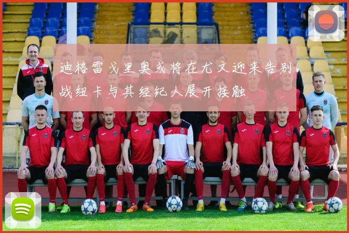 迪格雷戈里奥或将在尤文迎来告别战纽卡与其经纪人展开接触
