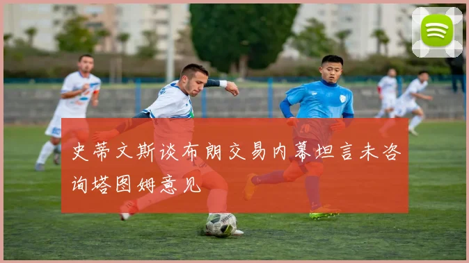 史蒂文斯谈布朗交易内幕坦言未咨询塔图姆意见