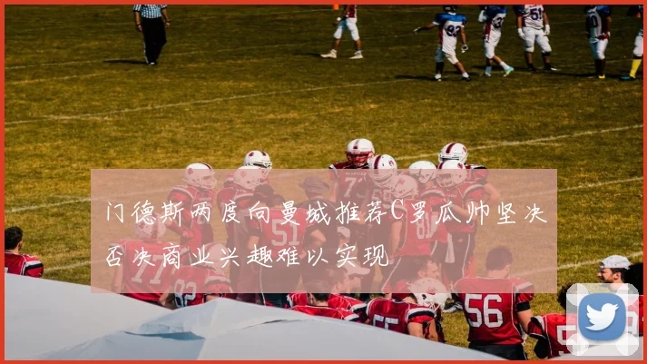 门德斯两度向曼城推荐C罗瓜帅坚决否决商业兴趣难以实现