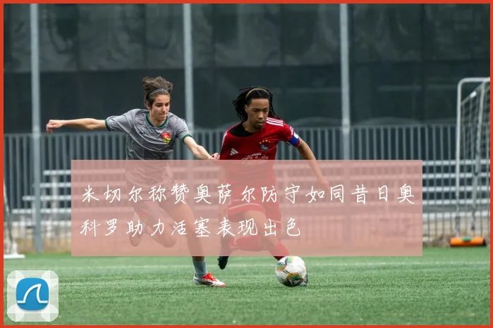 米切尔称赞奥萨尔防守如同昔日奥科罗助力活塞表现出色