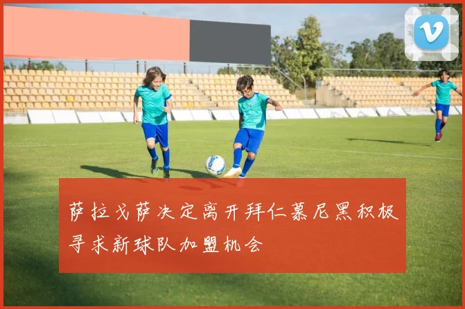 萨拉戈萨决定离开拜仁慕尼黑积极寻求新球队加盟机会