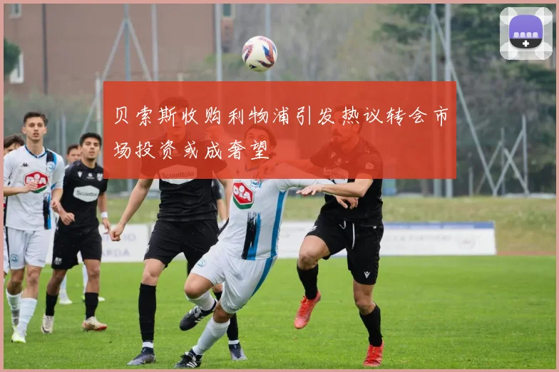 贝索斯收购利物浦引发热议转会市场投资或成奢望